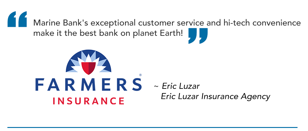 "Marine Bank's exceptional customer service and hi-tech convenience make it the best bank on planet Earth!"
Eric Luzar
Eric Luzar Insurance Agency